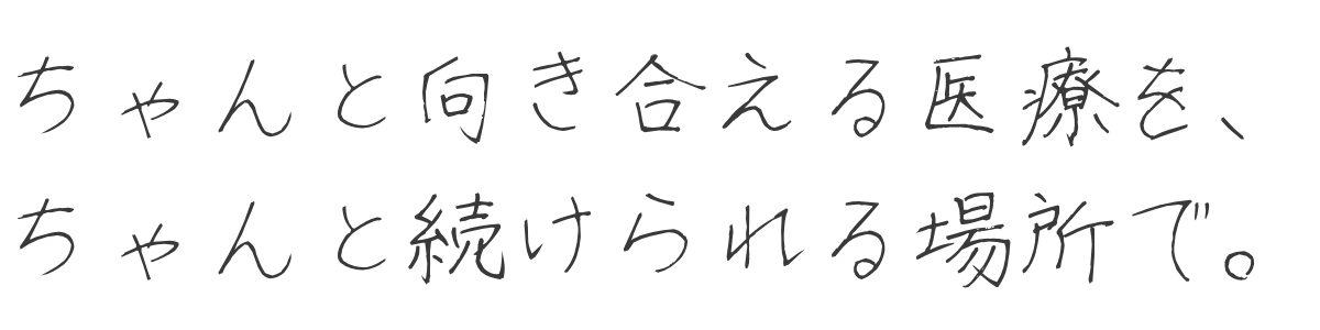 ちゃんと向き合える医療を、ちゃんと続けられる場所で。